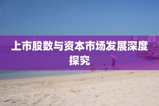 上市股数与资本市场发展深度探究