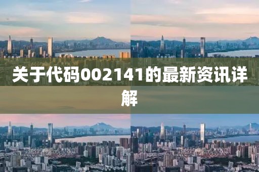 关于代码002141的最新资讯详解