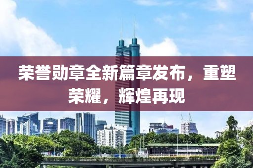 荣誉勋章全新篇章发布，重塑荣耀，辉煌再现