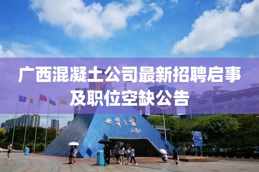 广西混凝土公司最新招聘启事及职位空缺公告
