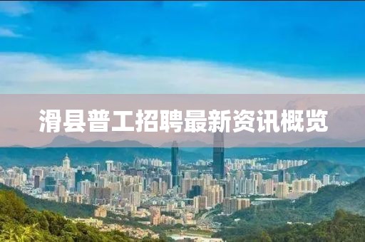 滑县普工招聘最新资讯概览