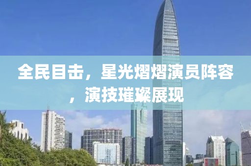 全民目击，星光熠熠演员阵容，演技璀璨展现