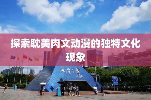 探索耽美肉文动漫的独特文化现象