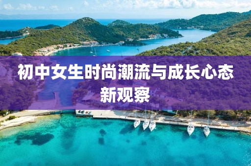 初中女生时尚潮流与成长心态新观察