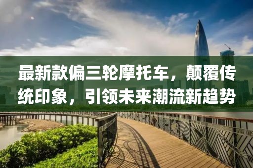 最新款偏三轮摩托车，颠覆传统印象，引领未来潮流新趋势
