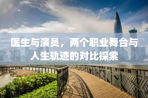 医生与演员，两个职业舞台与人生轨迹的对比探索