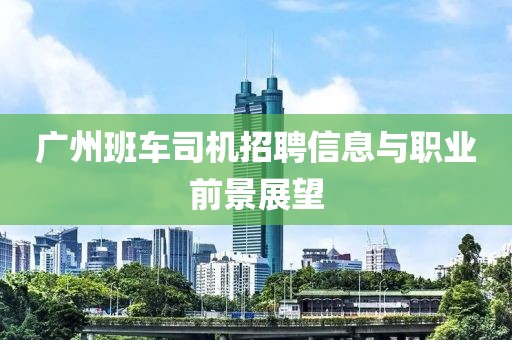 广州班车司机招聘信息与职业前景展望