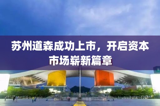 苏州道森成功上市，开启资本市场崭新篇章