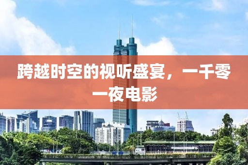 跨越时空的视听盛宴，一千零一夜电影