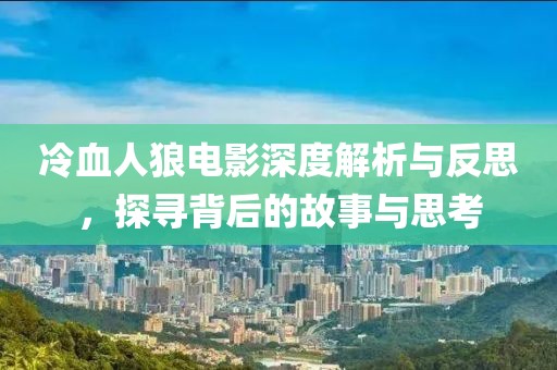 冷血人狼电影深度解析与反思，探寻背后的故事与思考