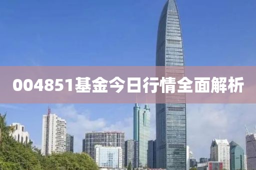 004851基金今日行情全面解析