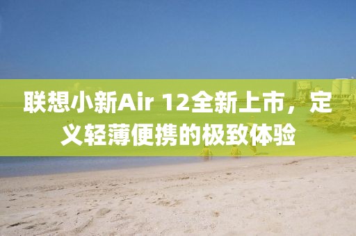 联想小新Air 12全新上市，定义轻薄便携的极致体验