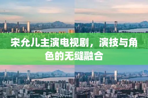 宋允儿主演电视剧，演技与角色的无缝融合