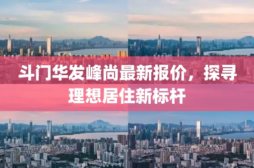 斗门华发峰尚最新报价，探寻理想居住新标杆