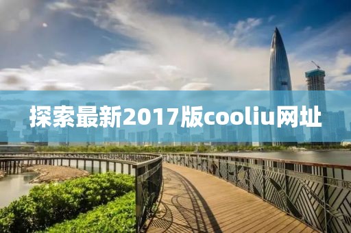 探索最新2017版cooliu网址