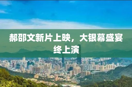 郝邵文新片上映，大银幕盛宴终上演