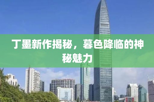 丁墨新作揭秘，暮色降临的神秘魅力