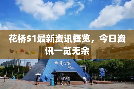 花桥S1最新资讯概览，今日资讯一览无余