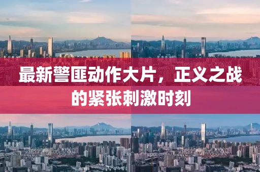 最新警匪动作大片，正义之战的紧张刺激时刻