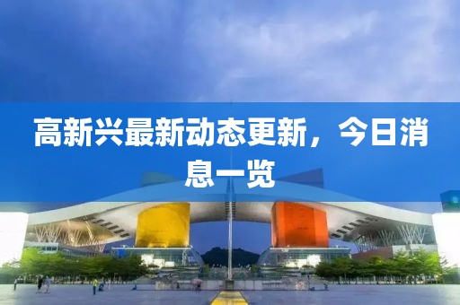 高新兴最新动态更新，今日消息一览