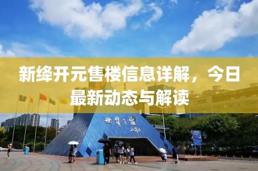 新绛开元售楼信息详解，今日最新动态与解读