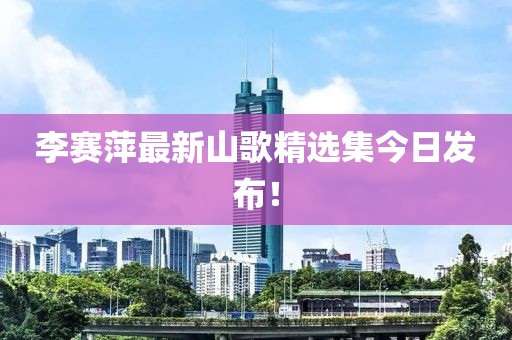 李赛萍最新山歌精选集今日发布！