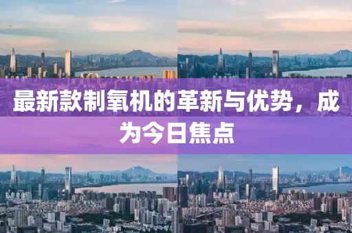 最新款制氧机的革新与优势，成为今日焦点