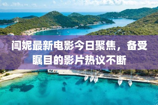 闫妮最新电影今日聚焦，备受瞩目的影片热议不断