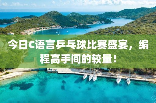 今日C语言乒乓球比赛盛宴，编程高手间的较量！