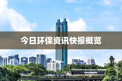 今日环保资讯快报概览
