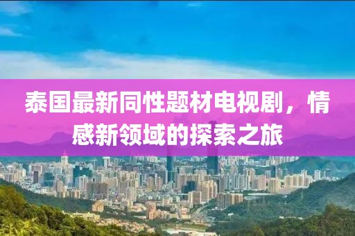 泰国最新同性题材电视剧，情感新领域的探索之旅