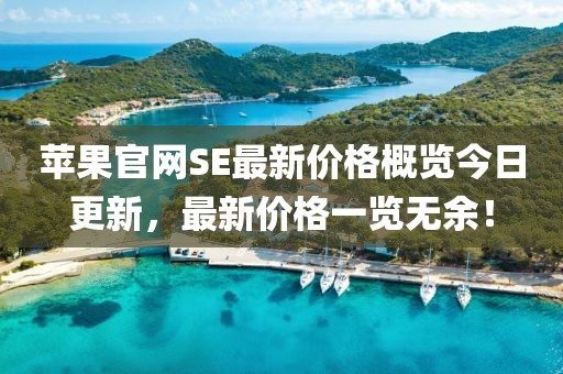 苹果官网SE最新价格概览今日更新，最新价格一览无余！