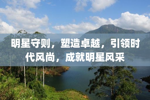 明星守则，塑造卓越，引领时代风尚，成就明星风采