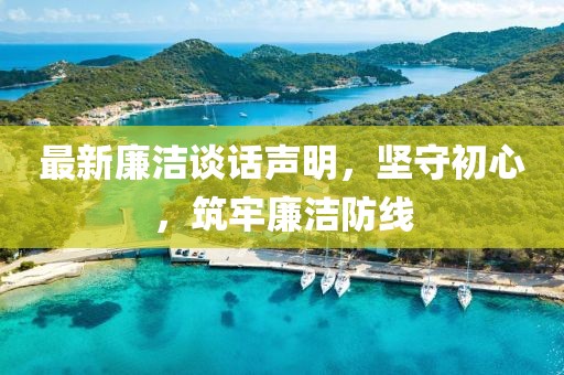 最新廉洁谈话声明，坚守初心，筑牢廉洁防线