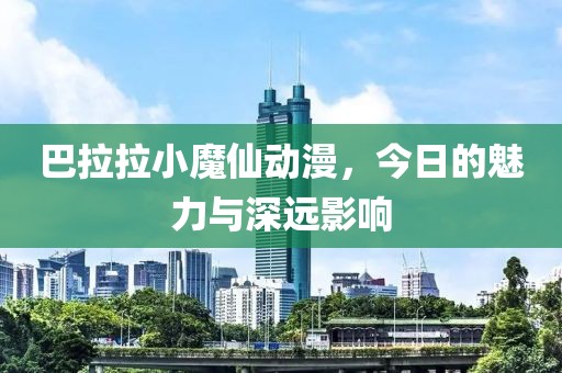 巴拉拉小魔仙动漫，今日的魅力与深远影响