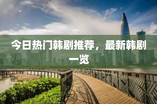 今日热门韩剧推荐，最新韩剧一览