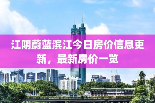江阴蔚蓝滨江今日房价信息更新，最新房价一览