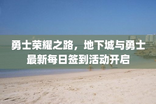 勇士荣耀之路，地下城与勇士最新每日签到活动开启