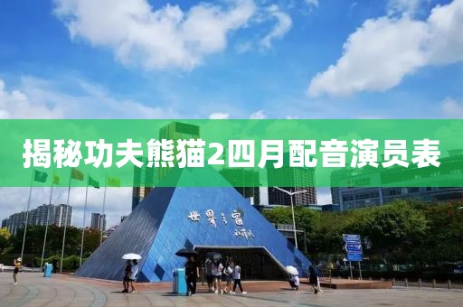 揭秘功夫熊猫2四月配音演员表