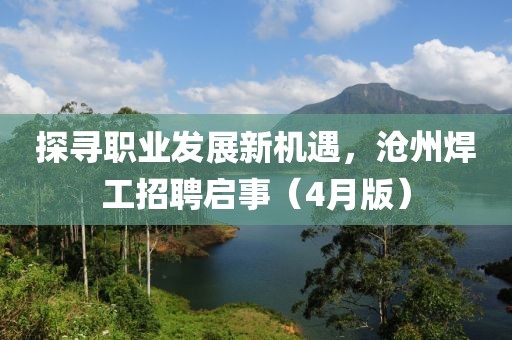 探寻职业发展新机遇，沧州焊工招聘启事（4月版）