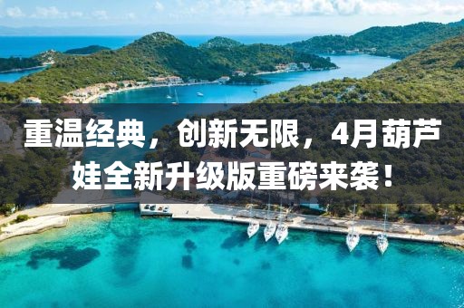 重温经典，创新无限，4月葫芦娃全新升级版重磅来袭！