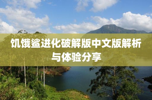 饥饿鲨进化破解版中文版解析与体验分享