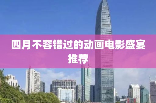 四月不容错过的动画电影盛宴推荐