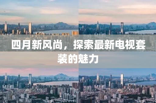 四月新风尚，探索最新电视套装的魅力