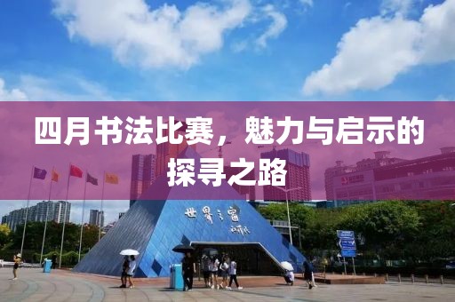 四月书法比赛，魅力与启示的探寻之路