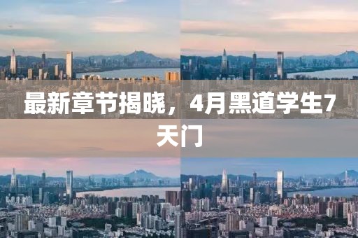 最新章节揭晓，4月黑道学生7天门