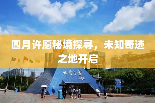 四月许愿秘境探寻，未知奇迹之地开启
