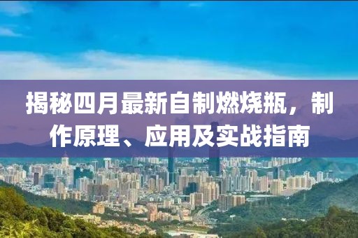 揭秘四月最新自制燃烧瓶，制作原理、应用及实战指南