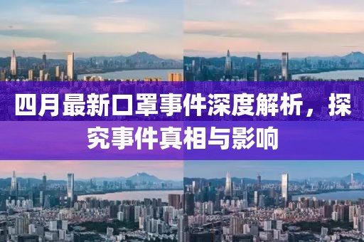 四月最新口罩事件深度解析，探究事件真相与影响