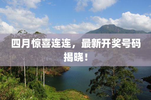 四月惊喜连连，最新开奖号码揭晓！